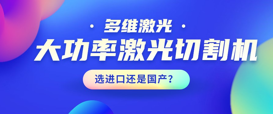 進(jìn)口還是國產(chǎn)？大功率激光切割機(jī)應(yīng)該如何選擇？