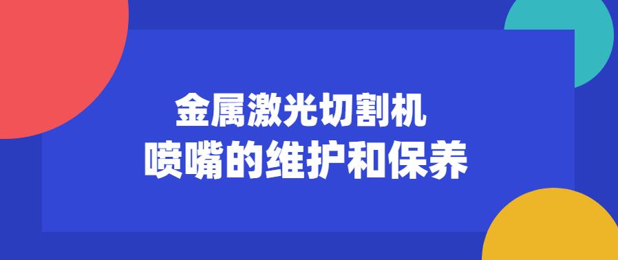 金屬激光切割機(jī)噴嘴的維護(hù)保養(yǎng)常見(jiàn)注意事項(xiàng)